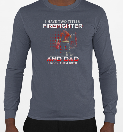 I Have Two Titles Firefighter And Dad I Rock Them Both T-Shirt Long Sleeved T-shirt 