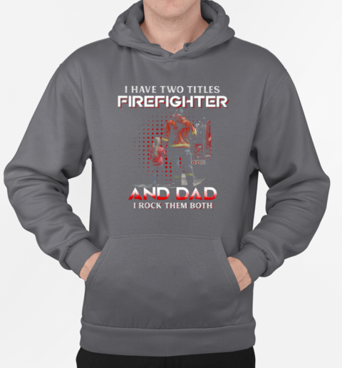 I Have Two Titles Firefighter And Dad I Rock Them Both T-Shirt Unisex Hoodie