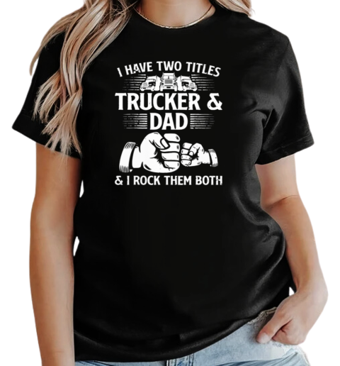 I Have Two Titles Trucker And Dad I Rock Them Both T-Shirt Classic Women's T-shirt