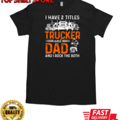 I Have Two Titles Trucker And Dad T-Shirt