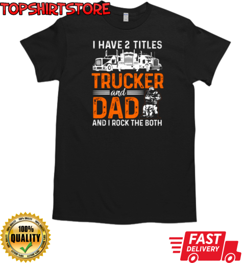 I Have Two Titles Trucker And Dad T-Shirt