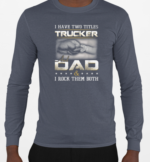 I Have Two Titles Trucker And Dad Trucker T-Shirt Long Sleeved T-shirt 