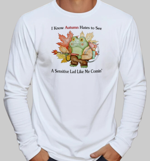 I Know Autumn Hates To See A Sensitive Lad Like Me Comin' T-Shirt Long Sleeved T-shirt 