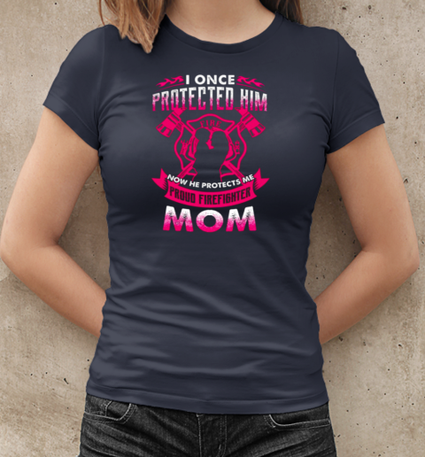 I Once Protected Him Now He Protects Me Proud Firefighter Mom T-Shirt Classic Women's T-shirt