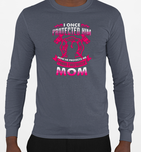 I Once Protected Him Now He Protects Me Proud Firefighter Mom T-Shirt Long Sleeved T-shirt 