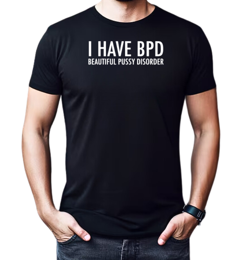 I have bpd beautiful pussy disorder T-Shirt