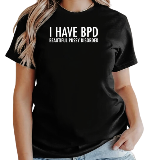 I have bpd beautiful pussy disorder T-Shirt Classic Women's T-shirt