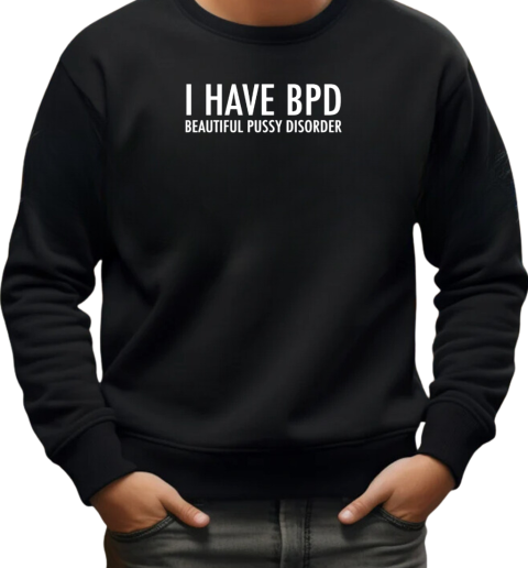 I have bpd beautiful pussy disorder T-Shirt Unisex Sweatshirt