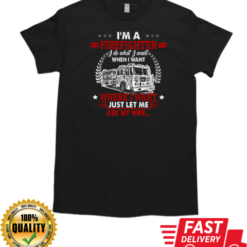 I'm A Firefighter I Do What I Want When I Want Where I Want Just Let Me Ask My Wife T-Shirt