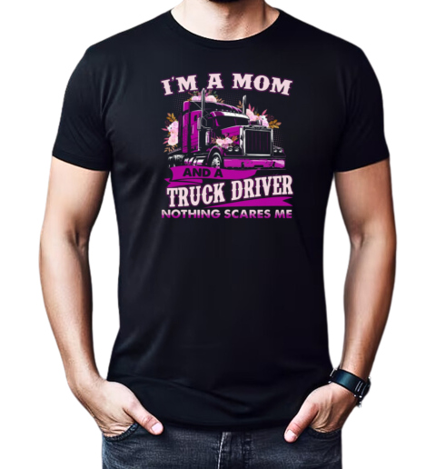 I'm A Mom And A Trucker Driver Nothing Scares Me T-Shirt