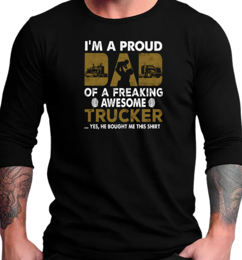 I'm A Proud Dad Of A Freaking Awesome Trucker Yes He Bought Me This T-Shirt Long Sleeved T-shirt 