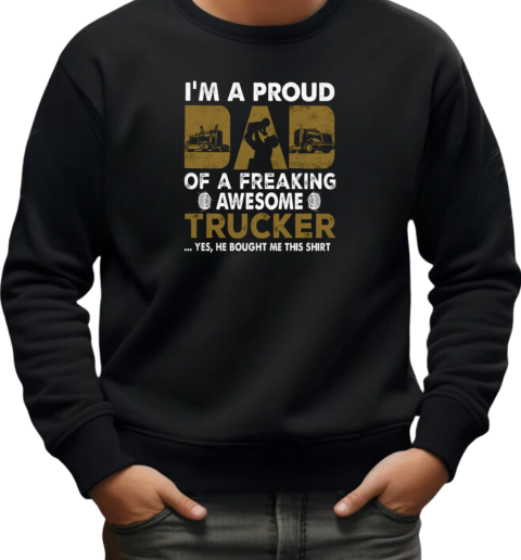 I'm A Proud Dad Of A Freaking Awesome Trucker Yes He Bought Me This T-Shirt Unisex Sweatshirt