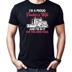 I'm A Proud Trucker's Wife I'm In It For The Long Haul T-Shirt
