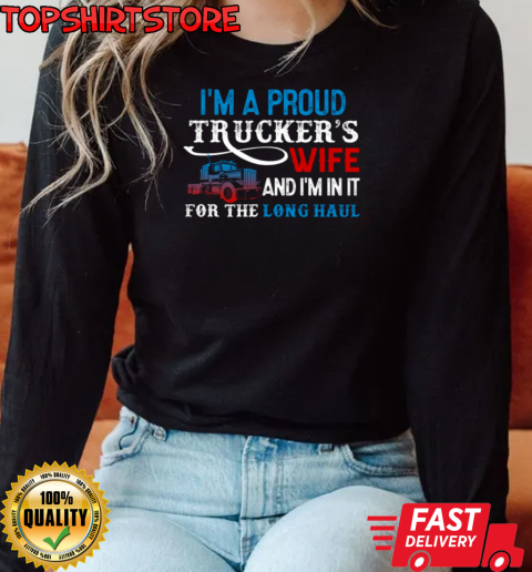 I'm A Proud Trucker's Wife I'm In It For The Long Haul T-Shirt Long Sleeved T-shirt 