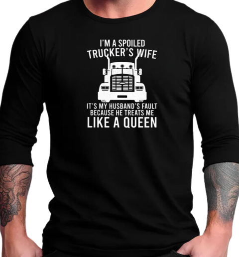 I'm A Spoiled Trucker's Wife Because He Treats Me Like A Queen T-Shirt Long Sleeved T-shirt 