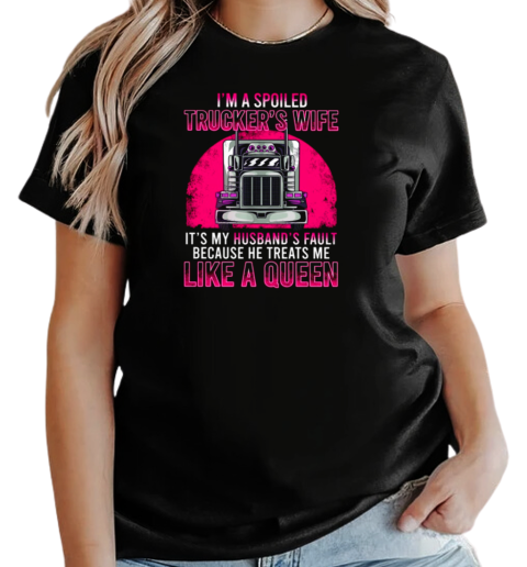 I'm A Spoiled Trucker's Wife He Treats Me Like A Queen T-Shirt Classic Women's T-shirt