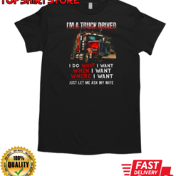 I'm A Truck Driver I Do What I Want Let Me Ask My Wife T-Shirt