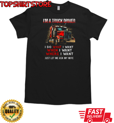 I'm A Truck Driver I Do What I Want Let Me Ask My Wife T-Shirt