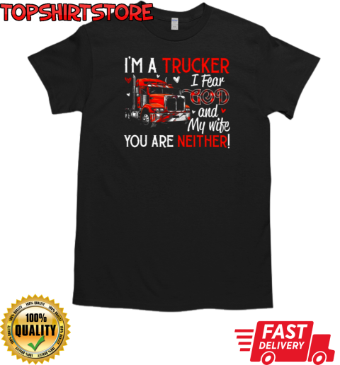 I'm A Trucker I Fear God My Wife You Are Neither T-Shirt