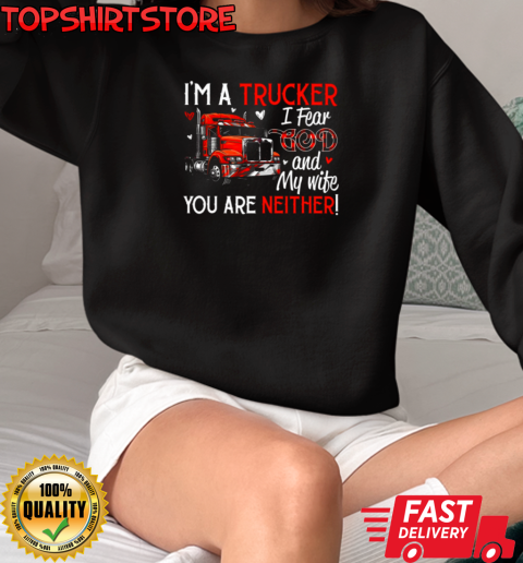 I'm A Trucker I Fear God My Wife You Are Neither T-Shirt Unisex Sweatshirt