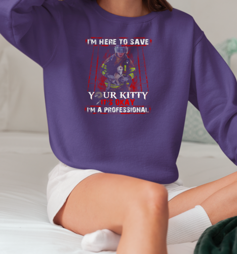 I'm Here To Save Your Kitty Firefighter T-Shirt Unisex Sweatshirt