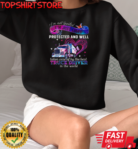 I'm Just Loved Protected And Well Taken Care Of By The Best Truck Driver T-Shirt Unisex Sweatshirt