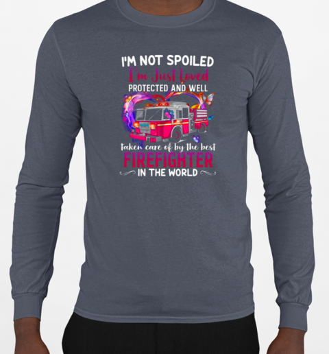 I'm Not Spoiled I'm Just Loved Protected And Well Taken Care Of By Firefighter T-Shirt Long Sleeved T-shirt 