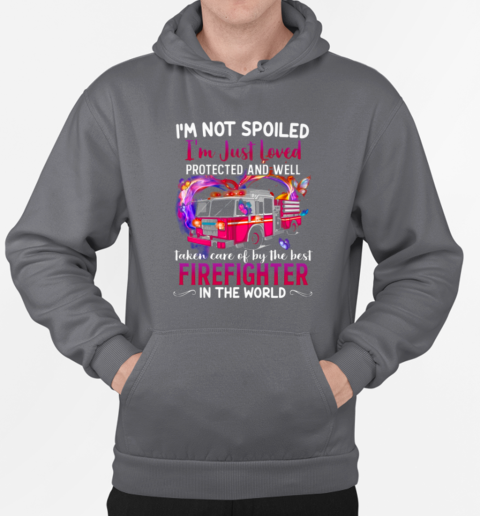 I'm Not Spoiled I'm Just Loved Protected And Well Taken Care Of By Firefighter T-Shirt Unisex Hoodie