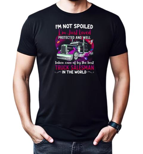 I'm Not Spoiled I'm Just Loved Protected And Well Taken Care Of By The Best Truck Salesman T-Shirt