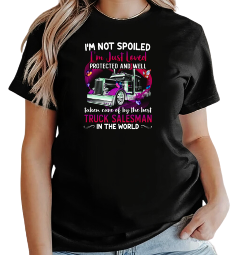 I'm Not Spoiled I'm Just Loved Protected And Well Taken Care Of By The Best Truck Salesman T-Shirt Classic Women's T-shirt