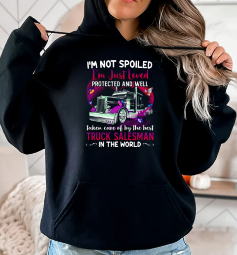 I'm Not Spoiled I'm Just Loved Protected And Well Taken Care Of By The Best Truck Salesman T-Shirt Unisex Hoodie