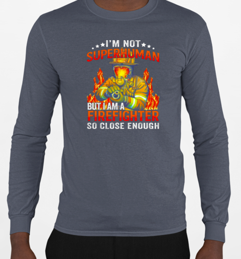 I'm Not SuperHuman But I Am A Firefighter So Close Enough T-Shirt Long Sleeved T-shirt 