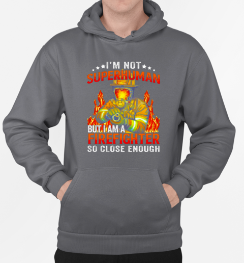 I'm Not SuperHuman But I Am A Firefighter So Close Enough T-Shirt Unisex Hoodie