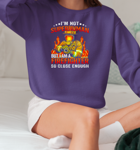 I'm Not SuperHuman But I Am A Firefighter So Close Enough T-Shirt Unisex Sweatshirt