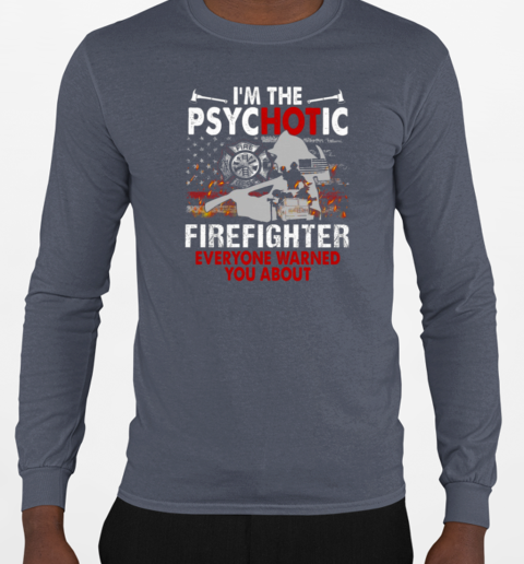 I'm The Psychotic Firefighter Everyone Warned You About T-Shirt Long Sleeved T-shirt 