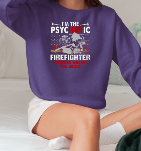 I'm The Psychotic Firefighter Everyone Warned You About T-Shirt Unisex Sweatshirt