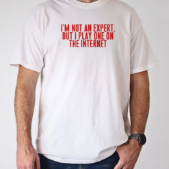 I'm not an expert but I play one on the internet classic T-Shirt