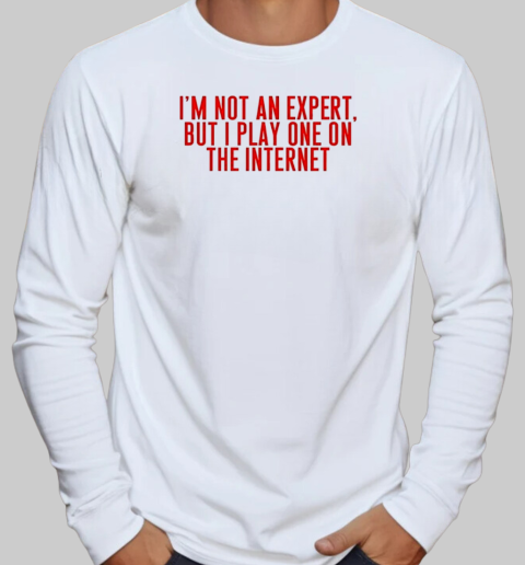 I'm not an expert but I play one on the internet classic T-Shirt Long Sleeved T-shirt 