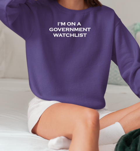 I'm on a government watchlist 2024 T-Shirt Unisex Sweatshirt