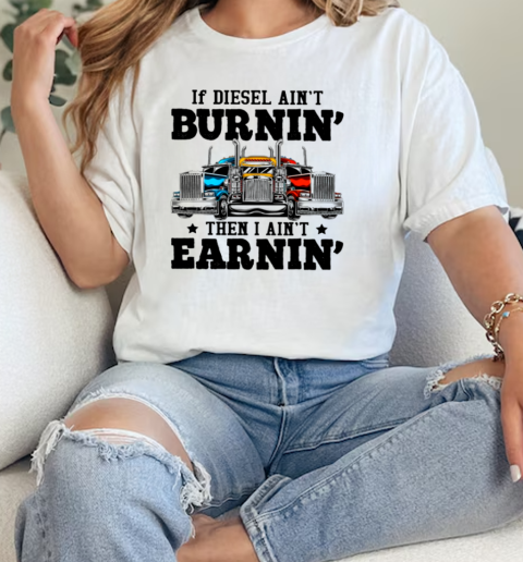 If Diesel Ain't Burnin' I Ain't Earnin Is A Funny Trucker T-Shirt Classic Women's T-shirt