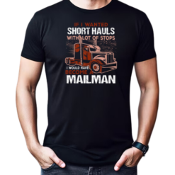 If I Wanted Short Hauls With Lot Of Stops I Would Have Become A Mailman T-Shirt