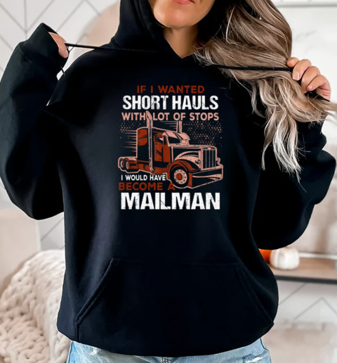 If I Wanted Short Hauls With Lot Of Stops I Would Have Become A Mailman T-Shirt Unisex Hoodie