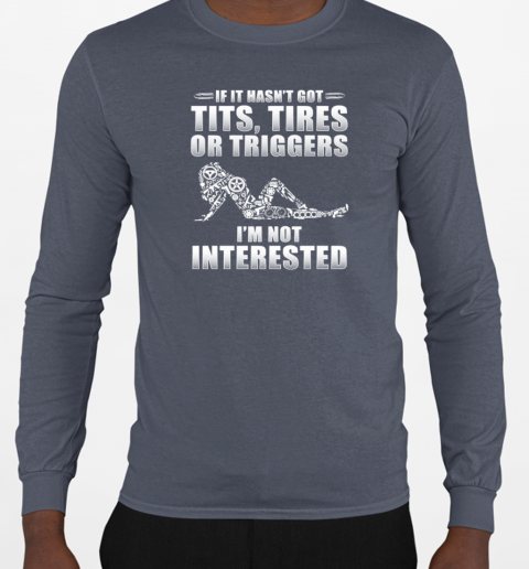 If It Hasn't Got Tits Tires Or Triggers I'm Not Interested T-Shirt Long Sleeved T-shirt 