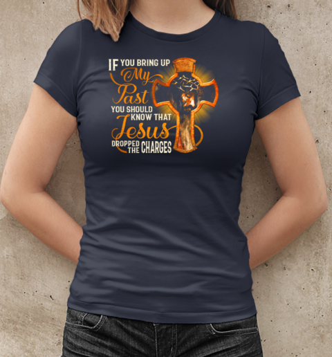 If You Bring Up My Past – You Should Know That Jesus Dropped The Charges T-Shirt Classic Women's T-shirt