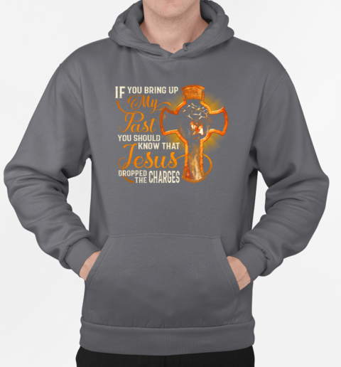 If You Bring Up My Past – You Should Know That Jesus Dropped The Charges T-Shirt Unisex Hoodie