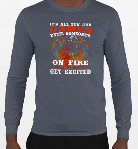 It's All Fun And Games Until Someone's On Fire T-Shirt Long Sleeved T-shirt 