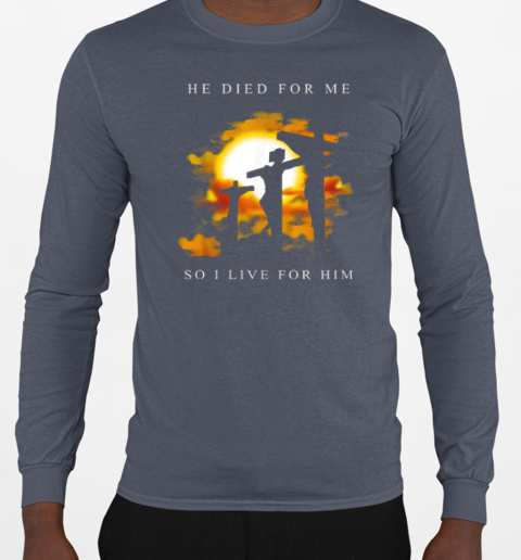 Jesus He Died For Me So I Live For Him T-Shirt Long Sleeved T-shirt 