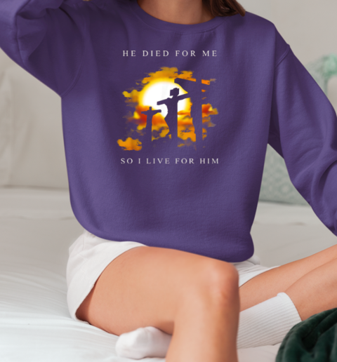 Jesus He Died For Me So I Live For Him T-Shirt Unisex Sweatshirt