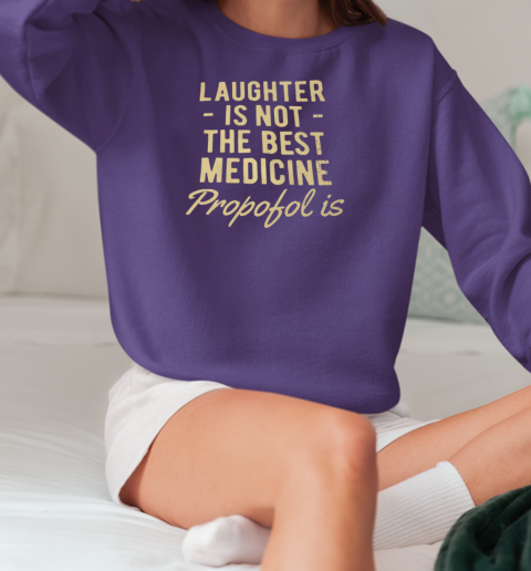 Laughter is not the best medicine propofol is T-Shirt Unisex Sweatshirt