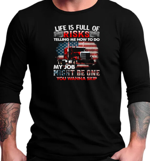 Life Is Full Of Risks Telling Me How To Do My Job Might Be One You Wanna Skip T-Shirt Long Sleeved T-shirt 